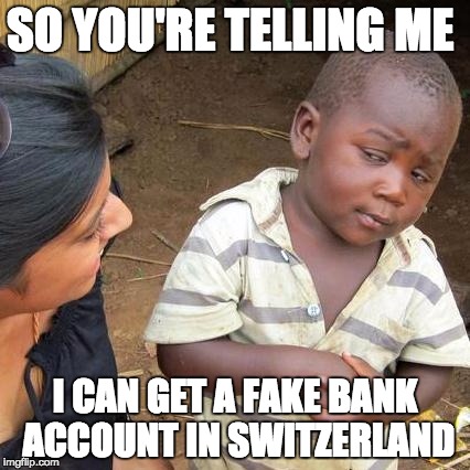 Third World Skeptical Kid | SO YOU'RE TELLING ME; I CAN GET A FAKE BANK ACCOUNT IN SWITZERLAND | image tagged in memes,third world skeptical kid | made w/ Imgflip meme maker