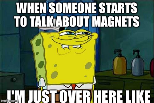 Don't You Squidward Meme | WHEN SOMEONE STARTS TO TALK ABOUT MAGNETS; I'M JUST OVER HERE LIKE | image tagged in memes,dont you squidward | made w/ Imgflip meme maker