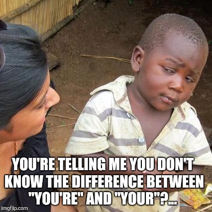 Third World Skeptical Kid Meme | YOU'RE TELLING ME YOU DON'T KNOW THE DIFFERENCE BETWEEN "YOU'RE" AND "YOUR"?... | image tagged in memes,third world skeptical kid | made w/ Imgflip meme maker