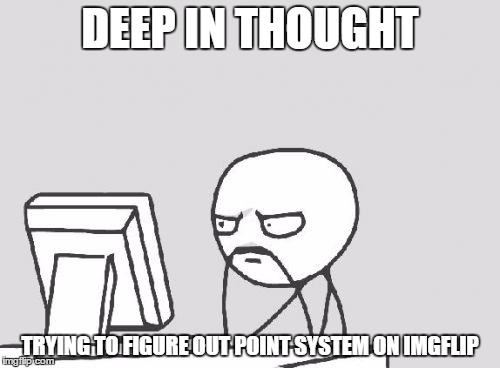 Computer Guy Meme | DEEP IN THOUGHT; TRYING TO FIGURE OUT POINT SYSTEM ON IMGFLIP | image tagged in memes,computer guy | made w/ Imgflip meme maker