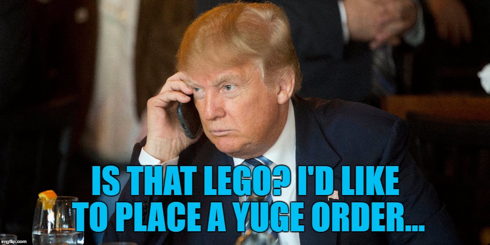 IS THAT LEGO? I'D LIKE TO PLACE A YUGE ORDER... | made w/ Imgflip meme maker