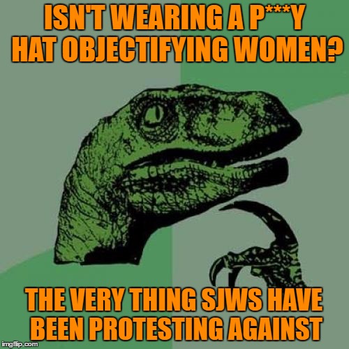 Hypocrisy  | ISN'T WEARING A P***Y HAT OBJECTIFYING WOMEN? THE VERY THING SJWS HAVE BEEN PROTESTING AGAINST | image tagged in memes,philosoraptor,sjws,pussy,hats,hypocrite | made w/ Imgflip meme maker