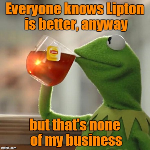 But That's None Of My Business Meme | Everyone knows Lipton is better, anyway but that's none of my business | image tagged in memes,but thats none of my business,kermit the frog | made w/ Imgflip meme maker