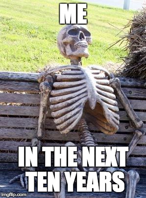Waiting Skeleton | ME; IN THE NEXT TEN YEARS | image tagged in memes,waiting skeleton | made w/ Imgflip meme maker