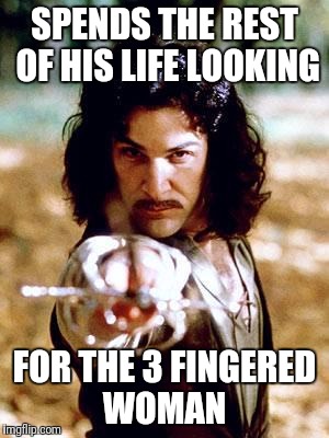 SPENDS THE REST OF HIS LIFE LOOKING FOR THE 3 FINGERED WOMAN | made w/ Imgflip meme maker