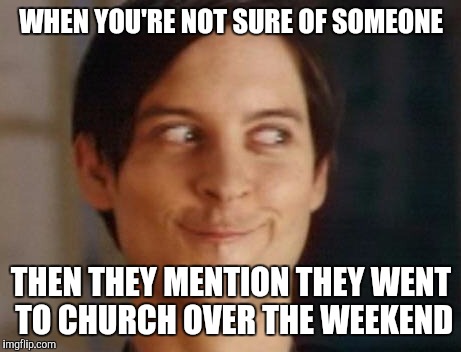 Spiderman Peter Parker | WHEN YOU'RE NOT SURE OF SOMEONE; THEN THEY MENTION THEY WENT TO CHURCH OVER THE WEEKEND | image tagged in memes,spiderman peter parker | made w/ Imgflip meme maker