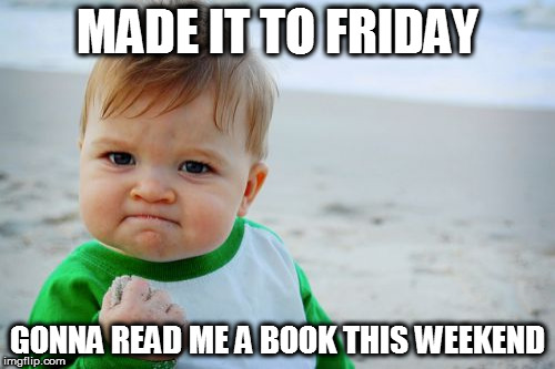 Success Kid Original | MADE IT TO FRIDAY; GONNA READ ME A BOOK THIS WEEKEND | image tagged in memes,success kid original | made w/ Imgflip meme maker