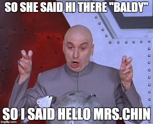 Dr Evil Laser Meme | SO SHE SAID HI THERE "BALDY"; SO I SAID HELLO MRS.CHIN | image tagged in memes,dr evil laser | made w/ Imgflip meme maker