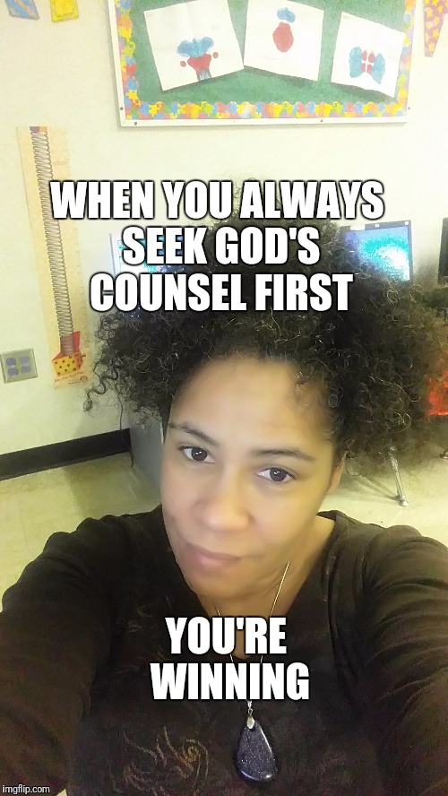 WHEN YOU ALWAYS SEEK GOD'S COUNSEL FIRST; YOU'RE WINNING | image tagged in god,counseling,winning,love,truth | made w/ Imgflip meme maker