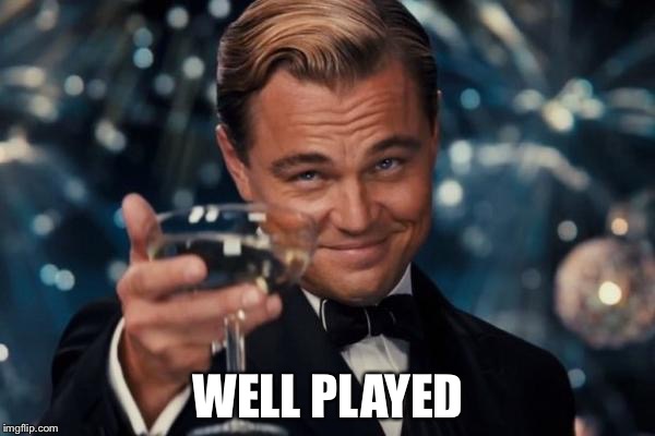 Leonardo Dicaprio Cheers Meme | WELL PLAYED | image tagged in memes,leonardo dicaprio cheers | made w/ Imgflip meme maker