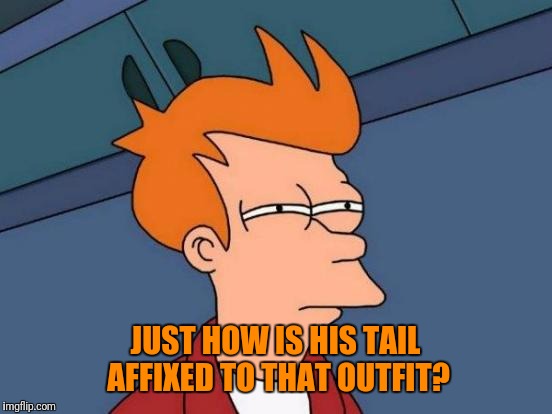 Futurama Fry Meme | JUST HOW IS HIS TAIL AFFIXED TO THAT OUTFIT? | image tagged in memes,futurama fry | made w/ Imgflip meme maker