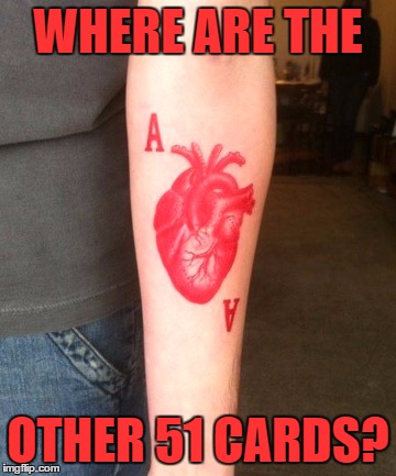 Tattoo week runs until 1st Feb. The good the bad and the terrible - search and share :) | WHERE ARE THE; OTHER 51 CARDS? | image tagged in memes,tattoo week,tattoos,cards,playing cards | made w/ Imgflip meme maker