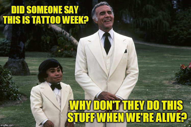 Tattoo week - Jan 26 to 1 Feb. The good, the bad and the "oh my God what were they thinking?" | DID SOMEONE SAY THIS IS TATTOO WEEK? WHY DON'T THEY DO THIS STUFF WHEN WE'RE ALIVE? | image tagged in tattoo week,fantasy island | made w/ Imgflip meme maker