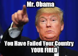 Your Fired | Mr. Obama; You Have Failed Your Country  
       YOUR FIRED | image tagged in donald trump you're fired | made w/ Imgflip meme maker