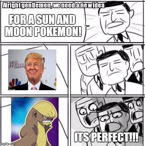 Alright Gentlemen We Need A New Idea Meme | FOR A SUN AND MOON POKEMON! ITS PERFECT!!! | image tagged in memes,alright gentlemen we need a new idea | made w/ Imgflip meme maker