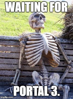 Waiting Skeleton | WAITING FOR; PORTAL 3. | image tagged in memes,waiting skeleton | made w/ Imgflip meme maker