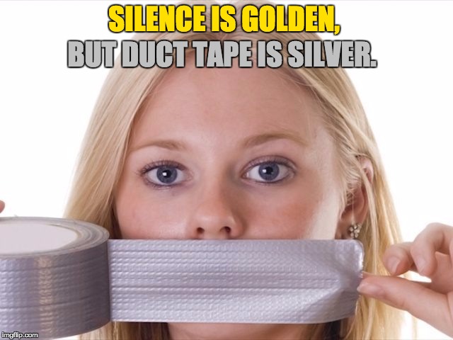 duct tape 1 | SILENCE IS GOLDEN, BUT DUCT TAPE IS SILVER. | image tagged in duct tape 1 | made w/ Imgflip meme maker