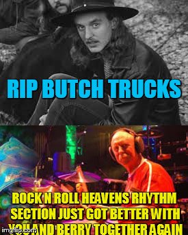paert of one of rocks greatest rhythm sections ever! never missed a show in 40 years! | RIP BUTCH TRUCKS; ROCK N ROLL HEAVENS RHYTHM SECTION JUST GOT BETTER WITH YOU AND BERRY TOGETHER AGAIN | image tagged in music,best,memes,respect | made w/ Imgflip meme maker
