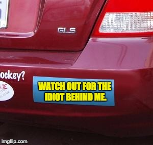 Bumper Sticker | WATCH OUT FOR THE IDIOT BEHIND ME. | image tagged in bumper sticker | made w/ Imgflip meme maker