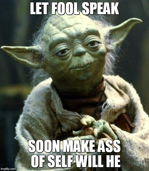 Star Wars Yoda Meme | LET FOOL SPEAK; SOON MAKE ASS OF
SELF WILL HE | image tagged in memes,star wars yoda | made w/ Imgflip meme maker