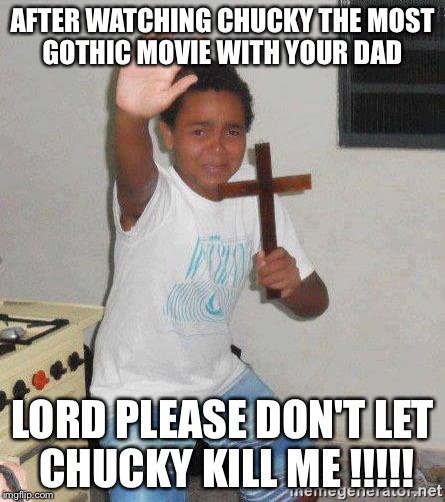 scared kid holding a cross | AFTER WATCHING CHUCKY THE MOST GOTHIC MOVIE WITH YOUR DAD; LORD PLEASE DON'T LET CHUCKY KILL ME !!!!! | image tagged in scared kid holding a cross | made w/ Imgflip meme maker