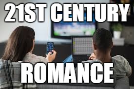 21ST CENTURY; ROMANCE | image tagged in romance | made w/ Imgflip meme maker