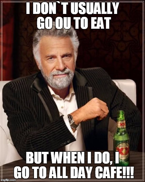 The Most Interesting Man In The World | I DON`T USUALLY GO OU TO EAT; BUT WHEN I DO, I GO TO ALL DAY CAFE!!! | image tagged in memes,the most interesting man in the world | made w/ Imgflip meme maker