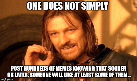 Or do they...? | ONE DOES NOT SIMPLY; POST HUNDREDS OF MEMES KNOWING THAT SOONER OR LATER, SOMEONE WILL LIKE AT LEAST SOME OF THEM... | image tagged in memes,one does not simply | made w/ Imgflip meme maker