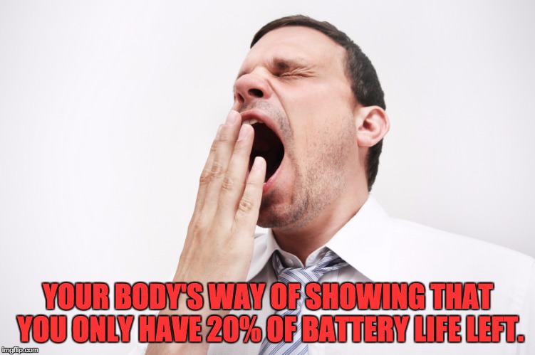 yawn | YOUR BODY'S WAY OF SHOWING THAT YOU ONLY HAVE 20% OF BATTERY LIFE LEFT. | image tagged in yawn | made w/ Imgflip meme maker
