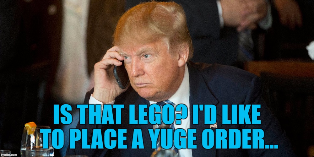 Preparations for the wall get serious - inspired by MSchaadt  | IS THAT LEGO? I'D LIKE TO PLACE A YUGE ORDER... | image tagged in memes,trump,trump's wall,lego,politics,mexico wall | made w/ Imgflip meme maker