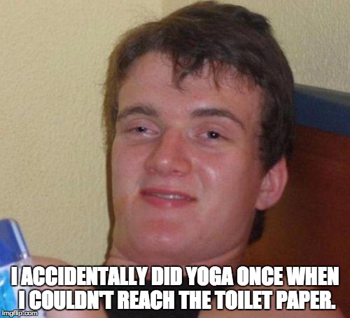 stoned guy | I ACCIDENTALLY DID YOGA ONCE WHEN I COULDN'T REACH THE TOILET PAPER. | image tagged in stoned guy | made w/ Imgflip meme maker