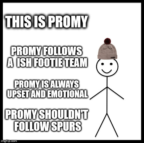 Be Like Bill Meme | THIS IS PROMY; PROMY FOLLOWS A  ISH FOOTIE TEAM; PROMY IS ALWAYS UPSET AND EMOTIONAL; PROMY SHOULDN'T FOLLOW SPURS | image tagged in memes,be like bill | made w/ Imgflip meme maker