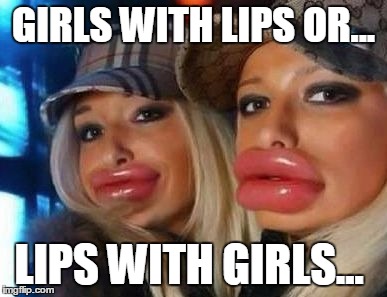 Duck Face Chicks Meme | GIRLS WITH LIPS OR... LIPS WITH GIRLS... | image tagged in memes,duck face chicks | made w/ Imgflip meme maker