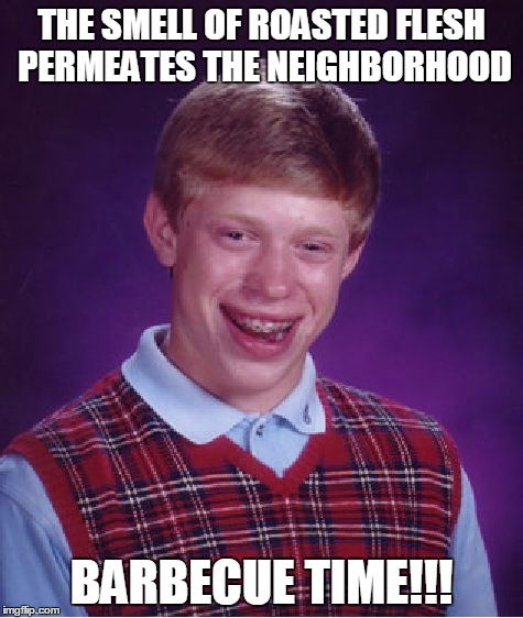 Bad Luck Brian Meme | THE SMELL OF ROASTED FLESH PERMEATES THE NEIGHBORHOOD BARBECUE TIME!!! | image tagged in memes,bad luck brian | made w/ Imgflip meme maker