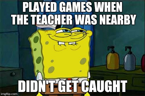 Every kid ever | PLAYED GAMES WHEN THE TEACHER WAS NEARBY; DIDN'T GET CAUGHT | image tagged in memes,dont you squidward,games,rekt,spongebob | made w/ Imgflip meme maker