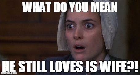 Crucible Abby | WHAT DO YOU MEAN; HE STILL LOVES IS WIFE?! | image tagged in crucible abby | made w/ Imgflip meme maker