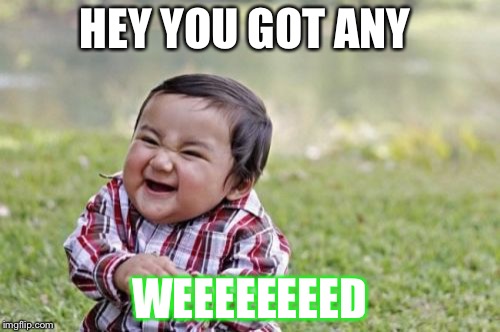 Evil Toddler | HEY YOU GOT ANY; WEEEEEEEED | image tagged in memes,evil toddler | made w/ Imgflip meme maker