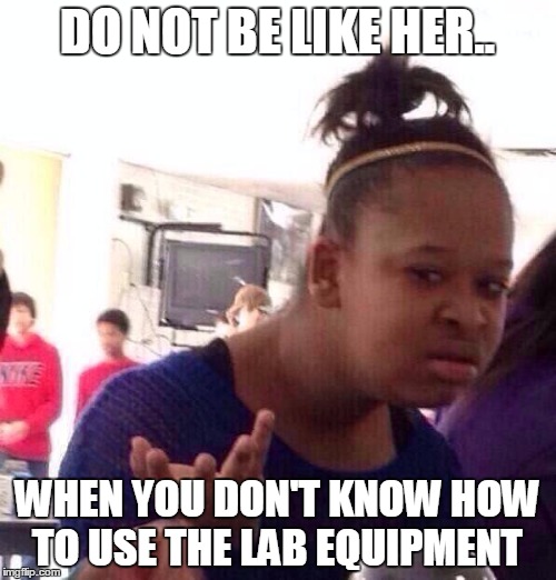 Black Girl Wat | DO NOT BE LIKE HER.. WHEN YOU DON'T KNOW HOW TO USE THE LAB EQUIPMENT | image tagged in memes,black girl wat | made w/ Imgflip meme maker