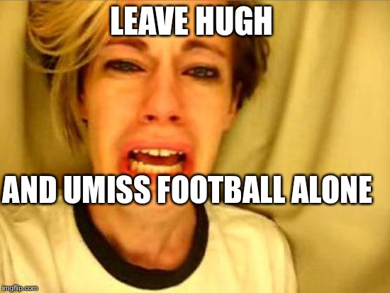 Leave Britney Alone | LEAVE HUGH; AND UMISS FOOTBALL ALONE | image tagged in leave britney alone | made w/ Imgflip meme maker