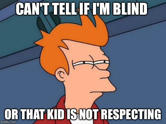 Futurama Fry Meme | CAN'T TELL IF I'M BLIND OR THAT KID IS NOT RESPECTING | image tagged in memes,futurama fry | made w/ Imgflip meme maker