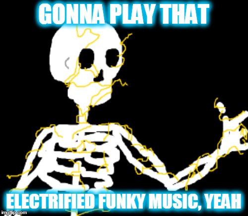 GONNA PLAY THAT ELECTRIFIED FUNKY MUSIC, YEAH | made w/ Imgflip meme maker