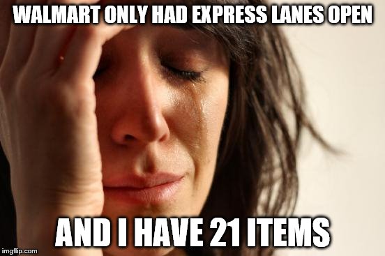 First World Problems | WALMART ONLY HAD EXPRESS LANES OPEN; AND I HAVE 21 ITEMS | image tagged in memes,first world problems | made w/ Imgflip meme maker
