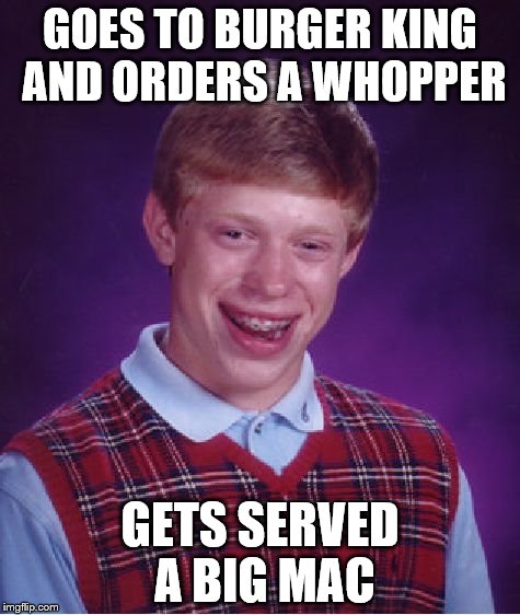 Bad Luck Brian Meme | GOES TO BURGER KING AND ORDERS A WHOPPER; GETS SERVED A BIG MAC | image tagged in memes,bad luck brian | made w/ Imgflip meme maker