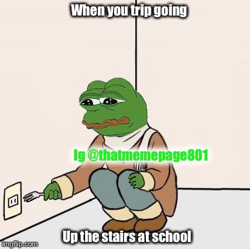 Have you tripped? | When you trip going; Ig @thatmemepage801; Up the stairs at school | image tagged in pepe the frog | made w/ Imgflip meme maker