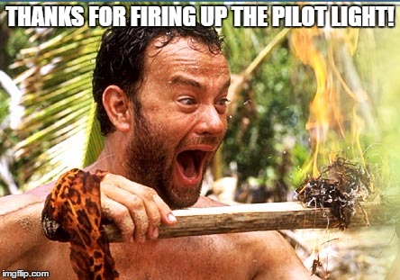 Castaway Fire | THANKS FOR FIRING UP THE PILOT LIGHT! | image tagged in memes,castaway fire | made w/ Imgflip meme maker