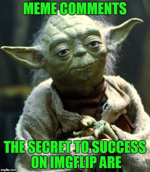 Star Wars Yoda Meme | MEME COMMENTS THE SECRET TO SUCCESS ON IMGFLIP ARE | image tagged in memes,star wars yoda | made w/ Imgflip meme maker