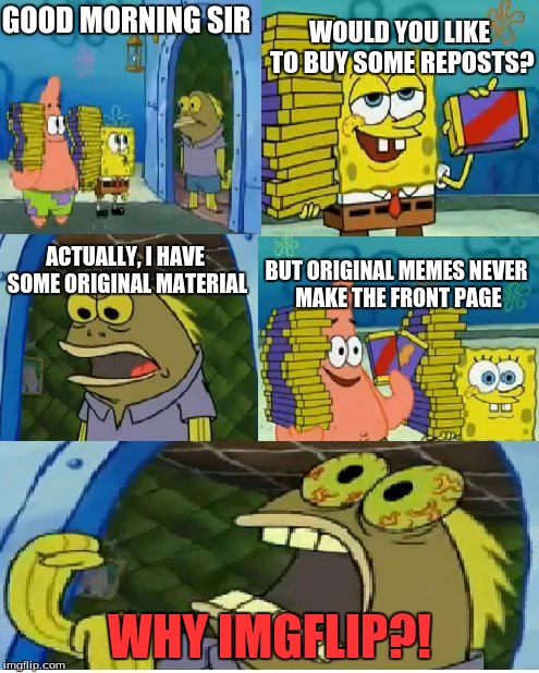 Chocolate Spongebob Meme | WOULD YOU LIKE TO BUY SOME REPOSTS? GOOD MORNING SIR; ACTUALLY, I HAVE SOME ORIGINAL MATERIAL; BUT ORIGINAL MEMES NEVER MAKE THE FRONT PAGE; WHY IMGFLIP?! | image tagged in memes,chocolate spongebob,imgflip,reposts,original memes | made w/ Imgflip meme maker