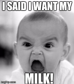 Angry Baby | I SAID I WANT MY; MILK! | image tagged in memes,angry baby | made w/ Imgflip meme maker