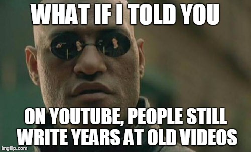 Matrix Morpheus | WHAT IF I TOLD YOU; ON YOUTUBE, PEOPLE STILL WRITE YEARS AT OLD VIDEOS | image tagged in memes,matrix morpheus | made w/ Imgflip meme maker