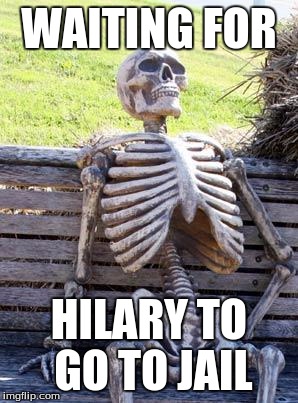 Waiting Skeleton | WAITING FOR; HILARY TO GO TO JAIL | image tagged in memes,waiting skeleton | made w/ Imgflip meme maker